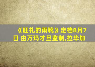 《旺扎的雨靴》定档8月7日 由万玛才旦监制,拉华加